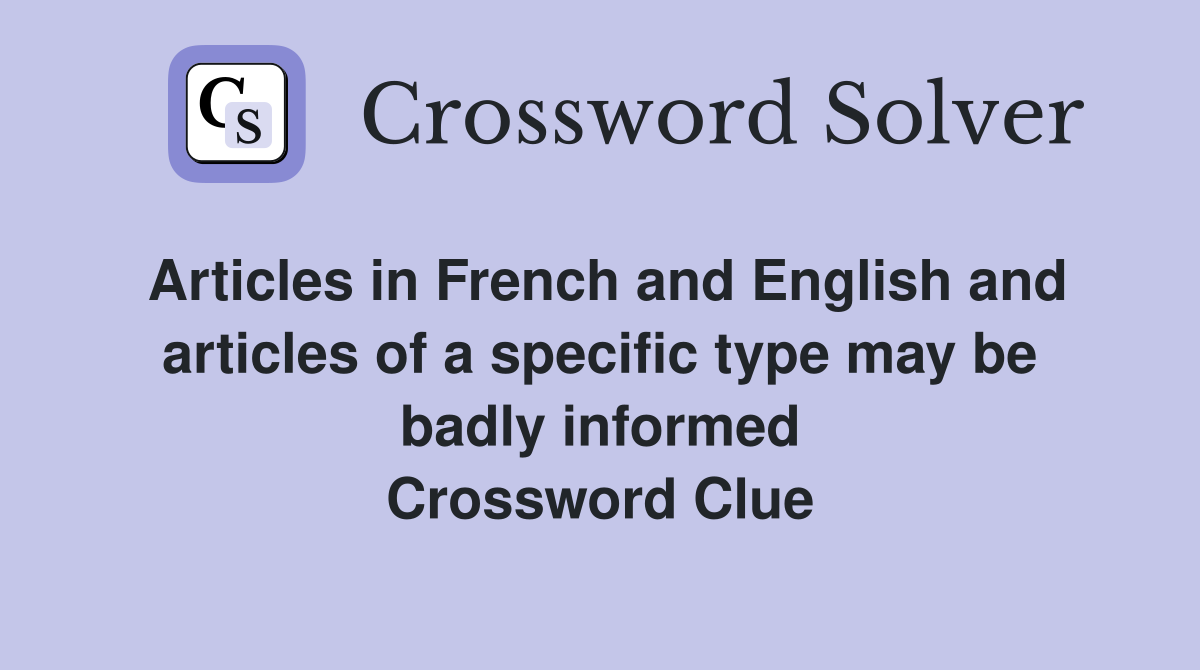 Articles in French and English and articles of a specific type may be badly informed Crossword Clue