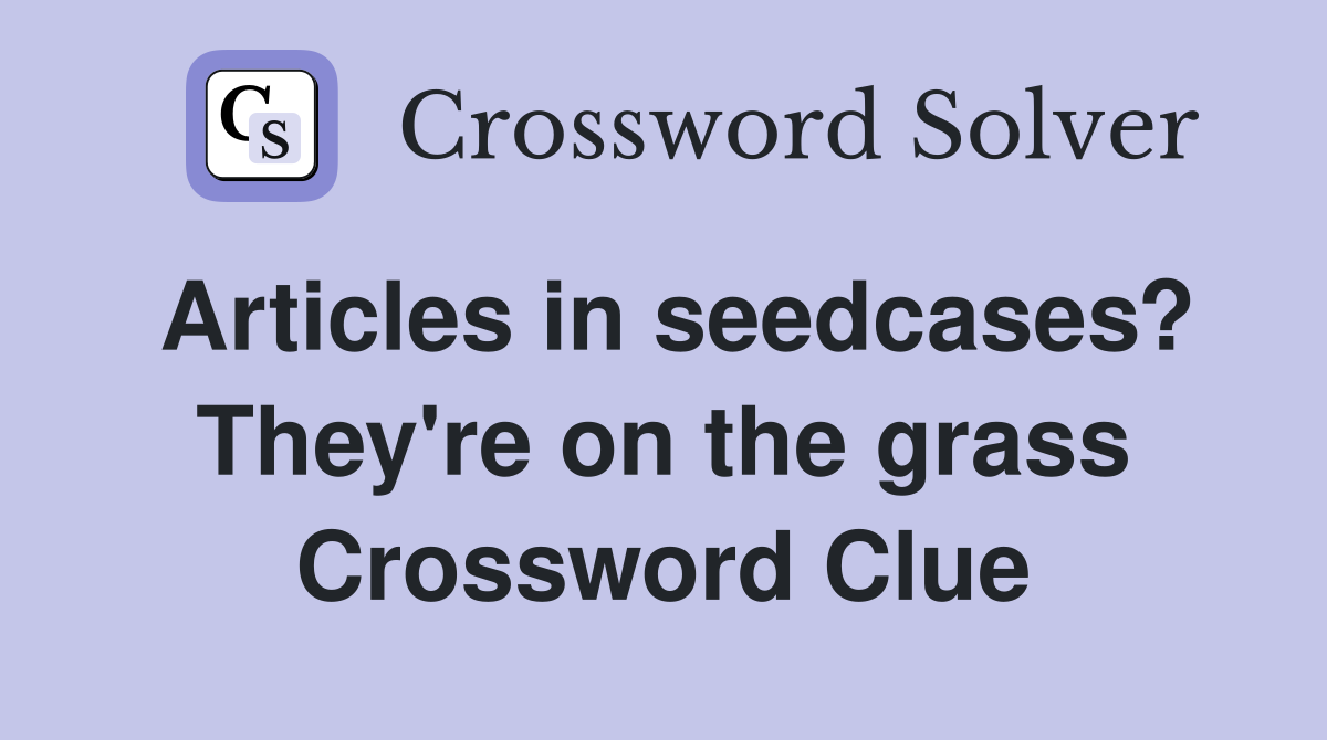 Articles in seedcases? They're on the grass Crossword Clue