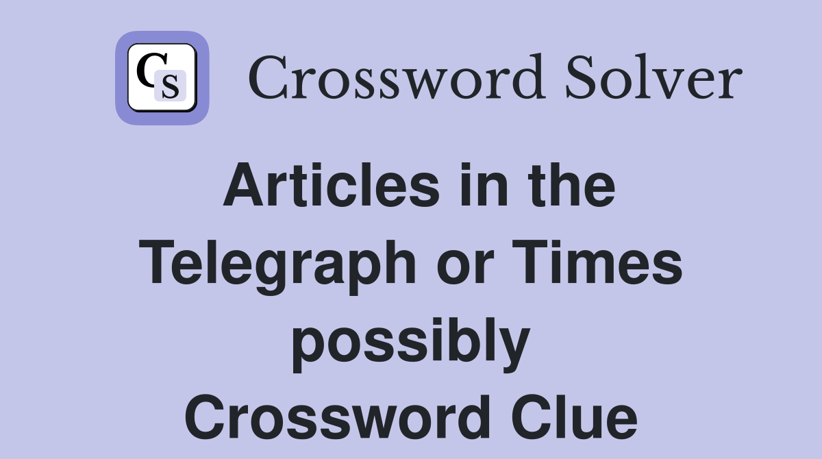 Articles in the Telegraph or Times possibly Crossword Clue