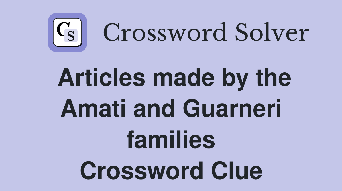 Articles made by the Amati and Guarneri families Crossword Clue