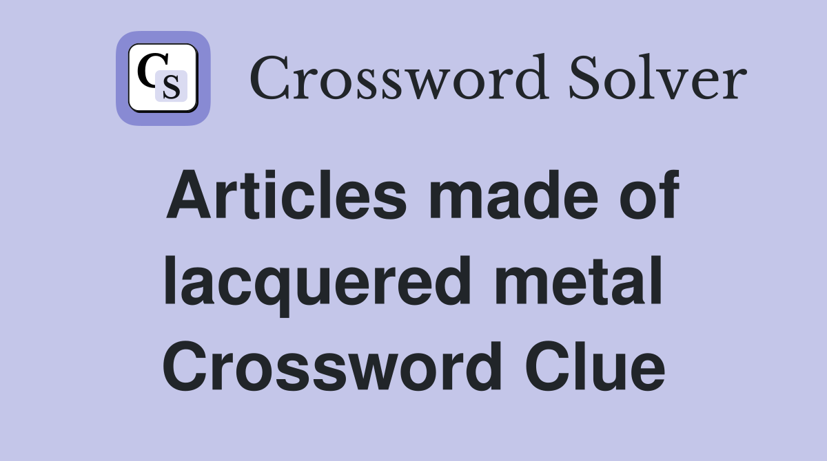 Articles made of lacquered metal Crossword Clue
