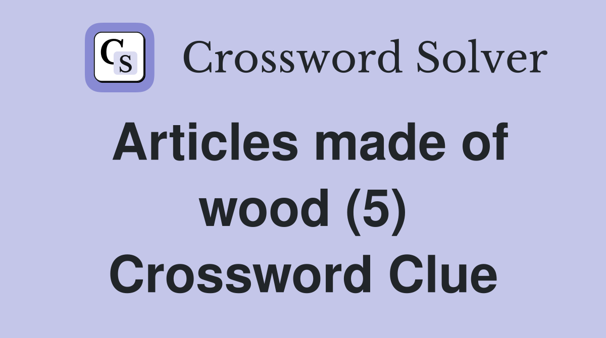 Articles made of wood (5) Crossword Clue