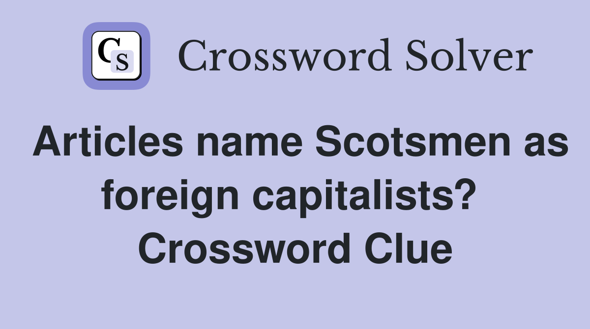 Articles name Scotsmen as foreign capitalists?  Crossword Clue