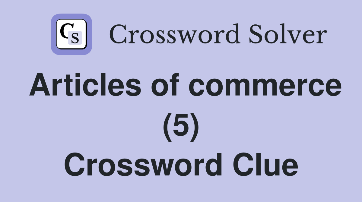 Articles of commerce (5) Crossword Clue