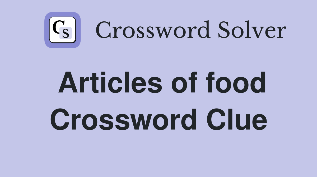 Articles of food Crossword Clue