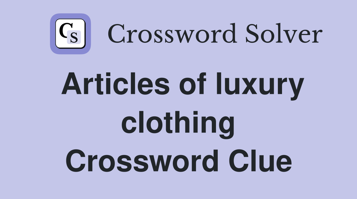 Articles of luxury clothing Crossword Clue
