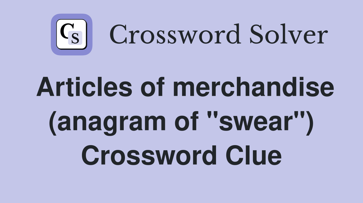 Articles of merchandise (anagram of "swear") Crossword Clue