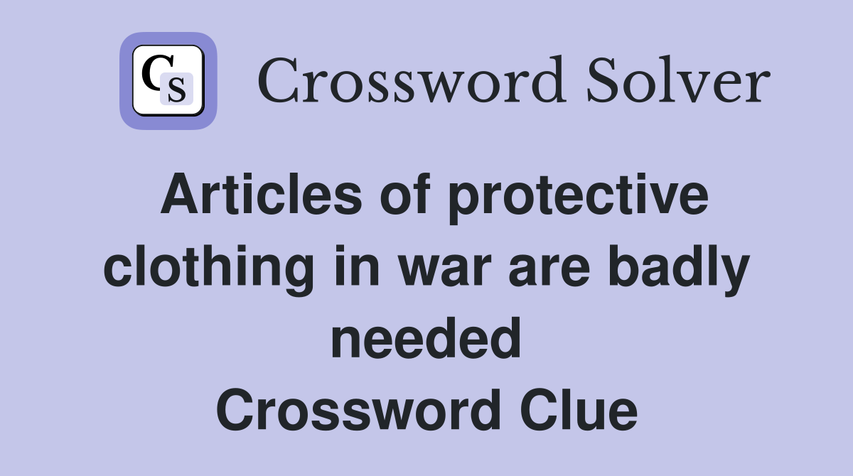 Articles of protective clothing in war are badly needed Crossword Clue