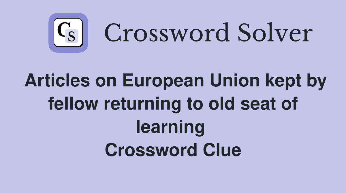 Articles on European Union kept by fellow returning to old seat of learning  Crossword Clue