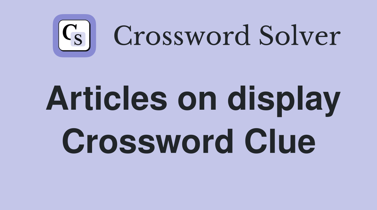 Articles on display Crossword Clue