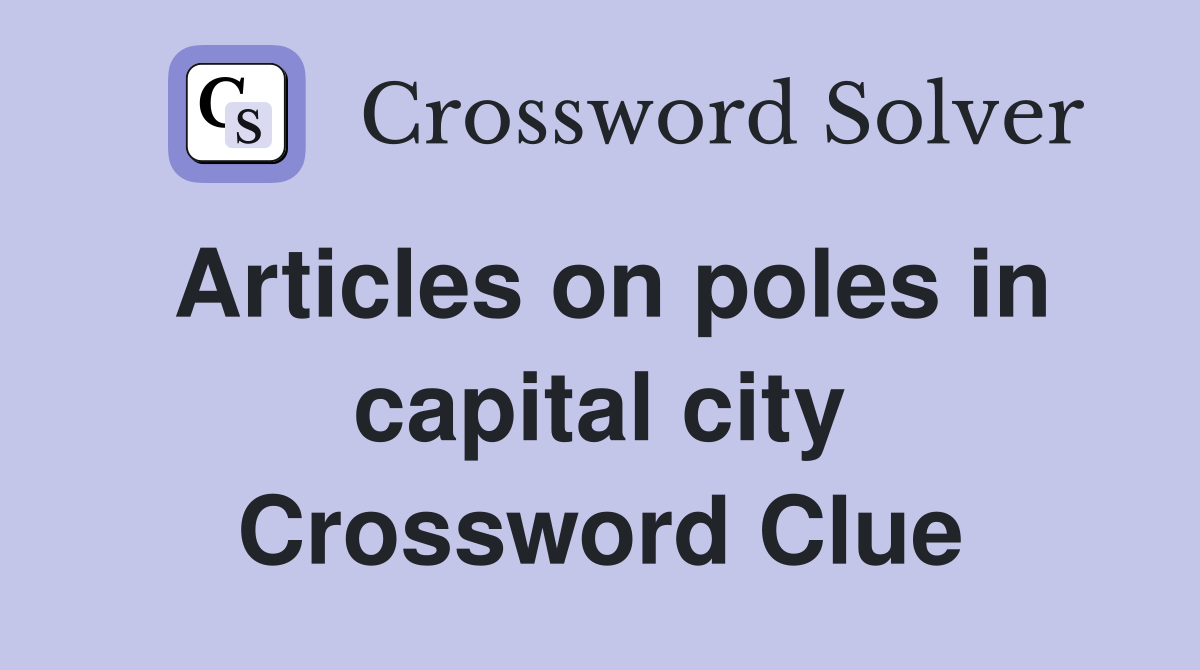 Articles on poles in capital city Crossword Clue