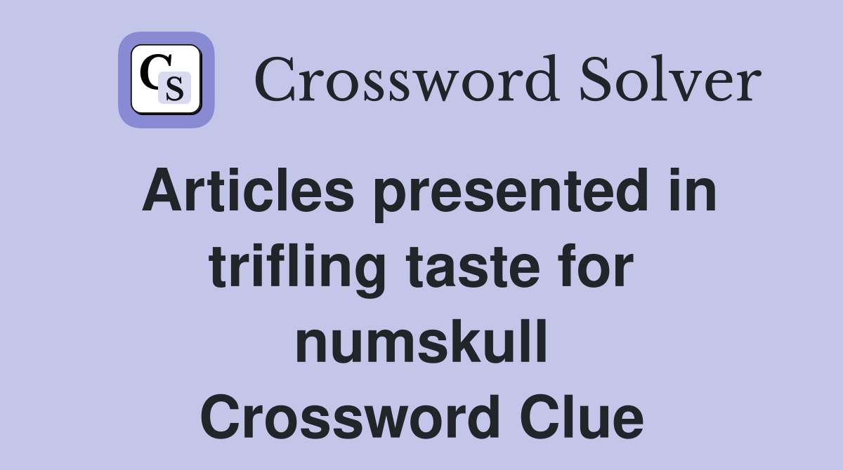 Articles presented in trifling taste for numskull Crossword Clue