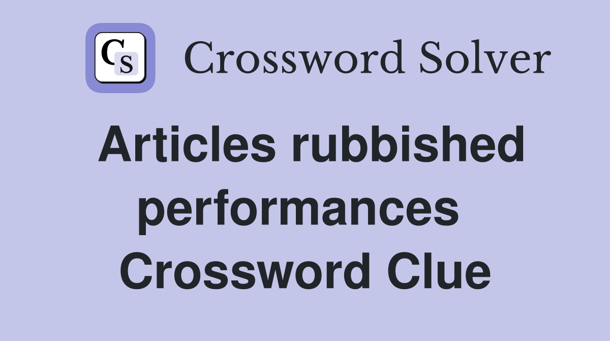 Articles rubbished performances  Crossword Clue