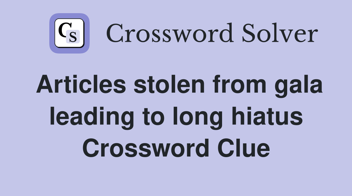 Articles stolen from gala leading to long hiatus Crossword Clue