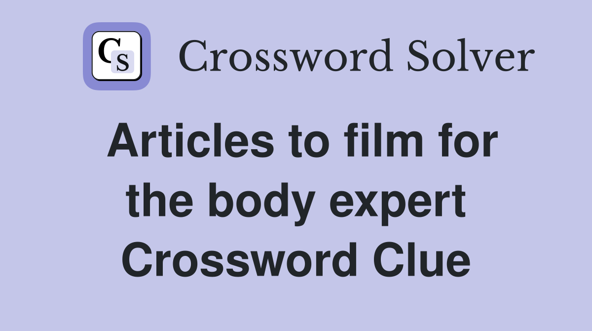 Articles to film for the body expert Crossword Clue
