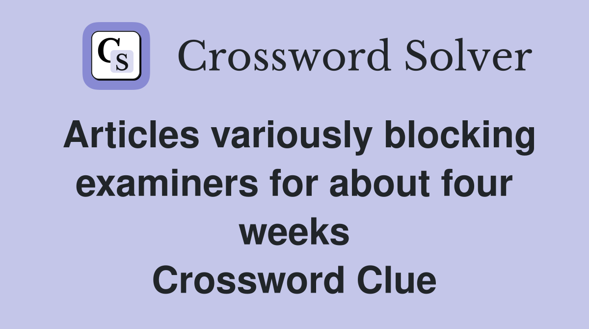 Articles variously blocking examiners for about four weeks Crossword Clue