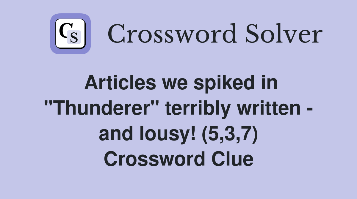 Articles we spiked in "Thunderer" terribly written - and lousy! (5,3,7) Crossword Clue