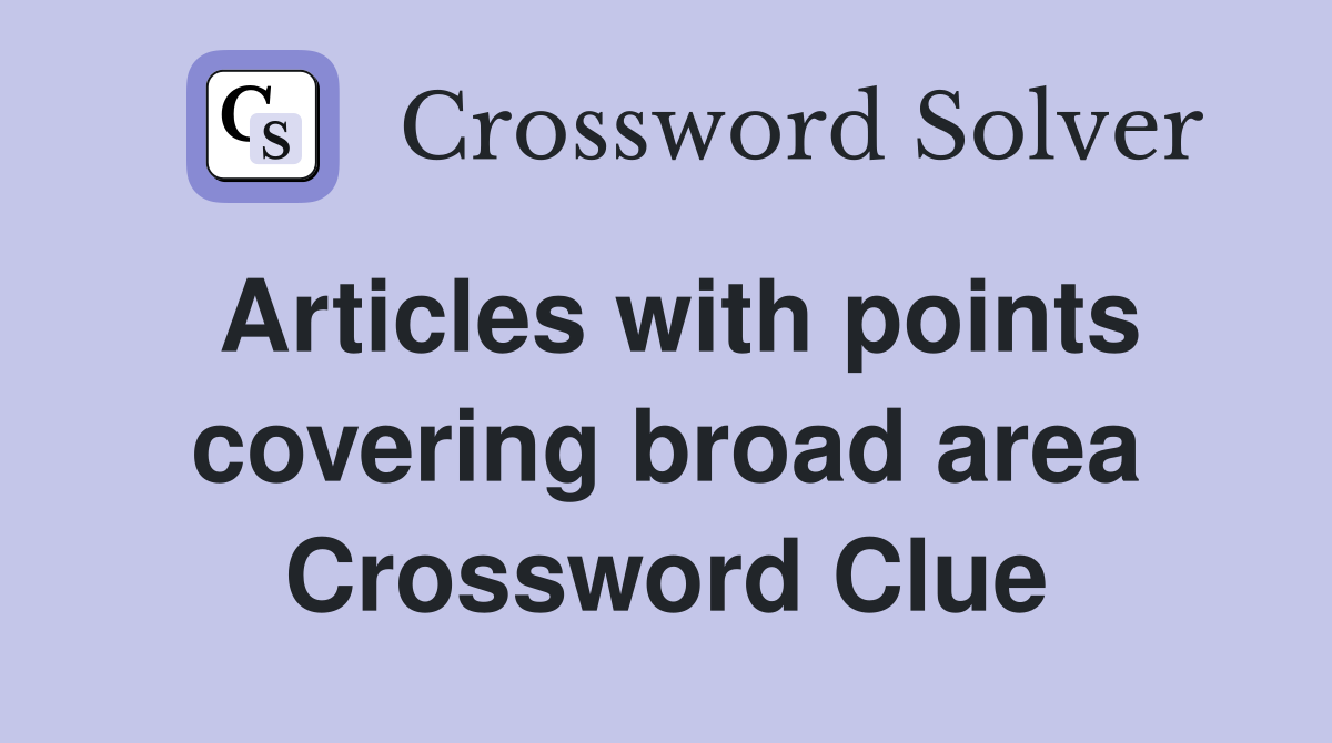 Articles with points covering broad area Crossword Clue