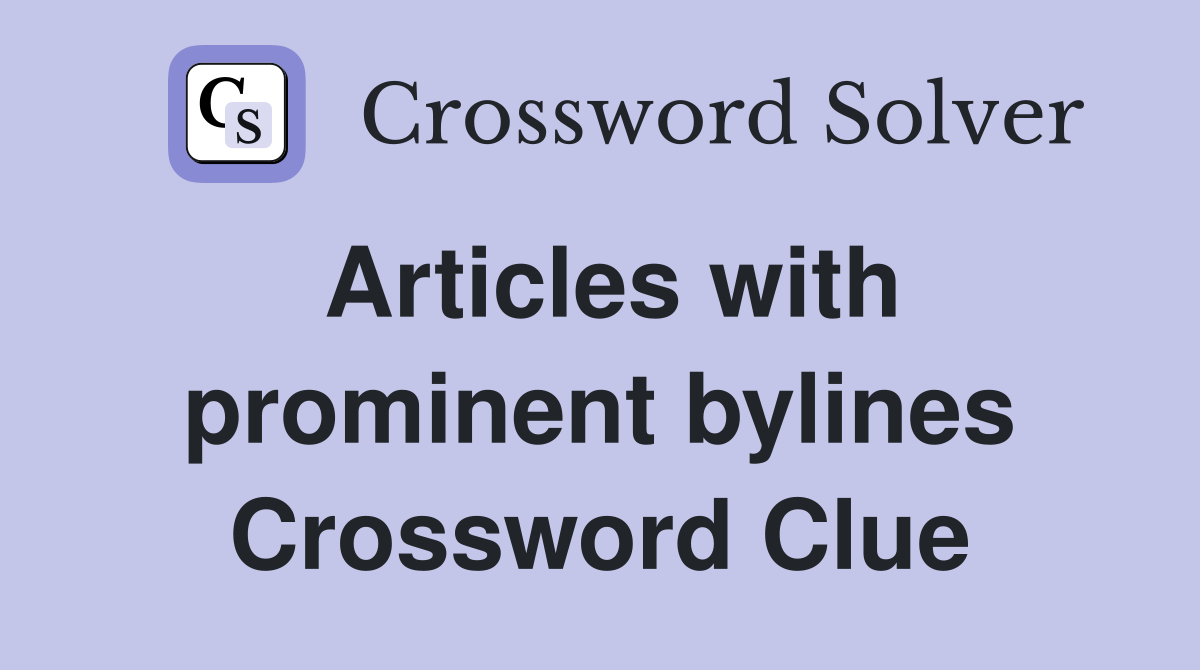 Articles with prominent bylines Crossword Clue