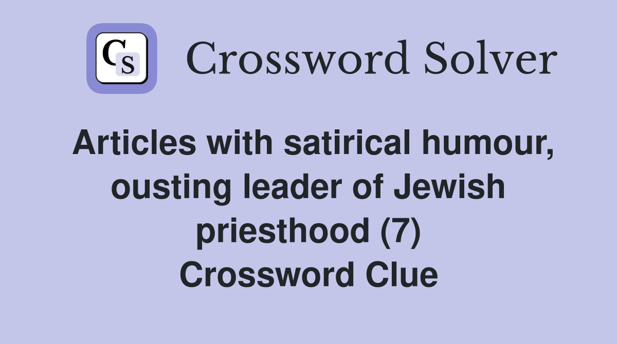 Articles with satirical humour, ousting leader of Jewish priesthood (7) Crossword Clue