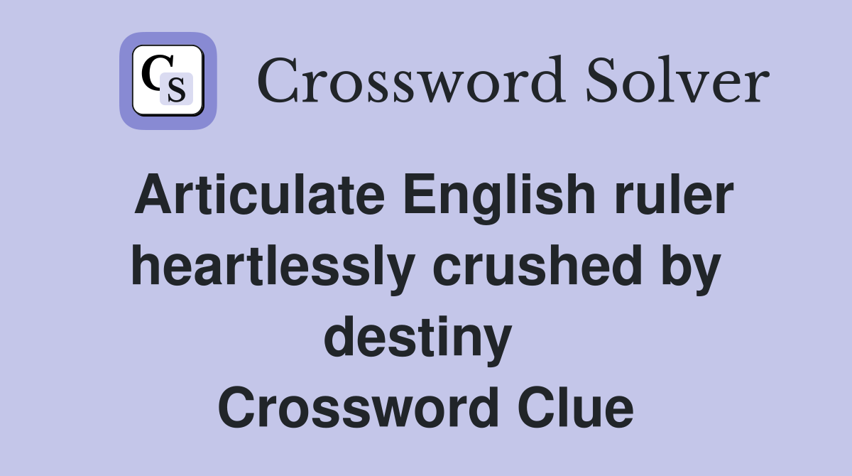 Articulate English ruler heartlessly crushed by destiny  Crossword Clue