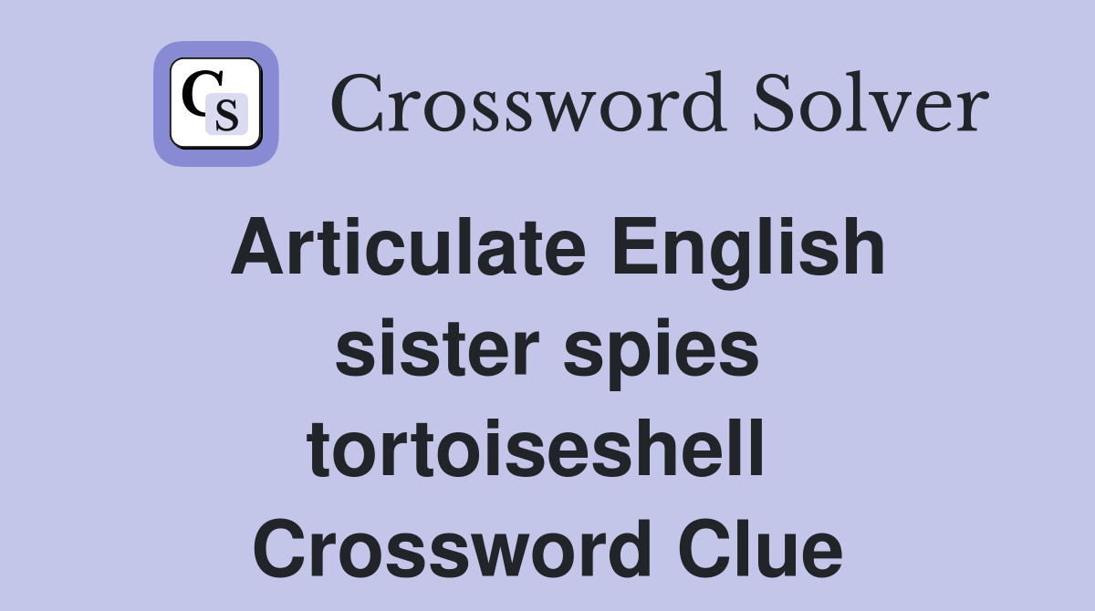 Articulate English sister spies tortoiseshell  Crossword Clue