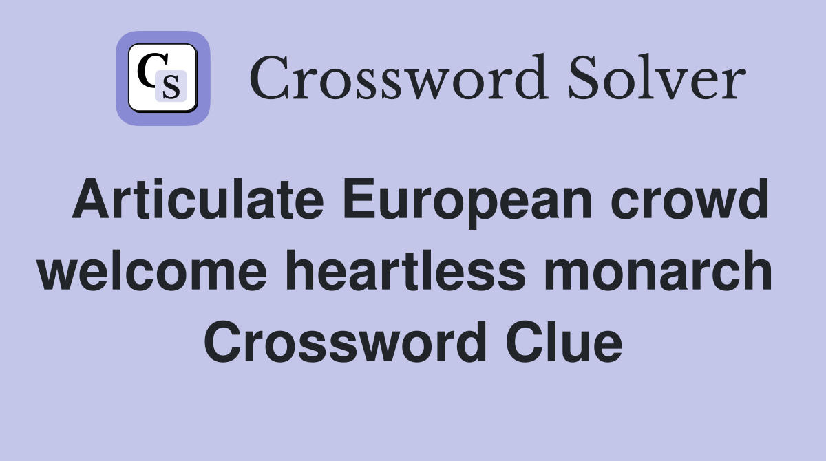 Articulate European crowd welcome heartless monarch  Crossword Clue