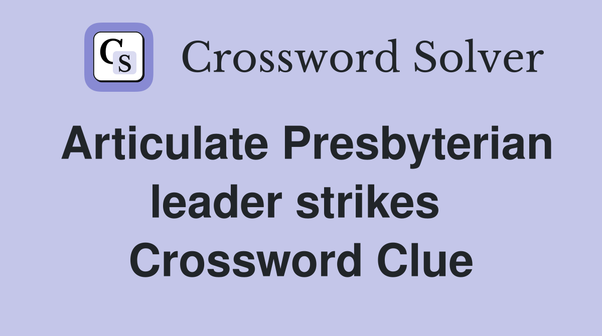 Articulate Presbyterian leader strikes  Crossword Clue