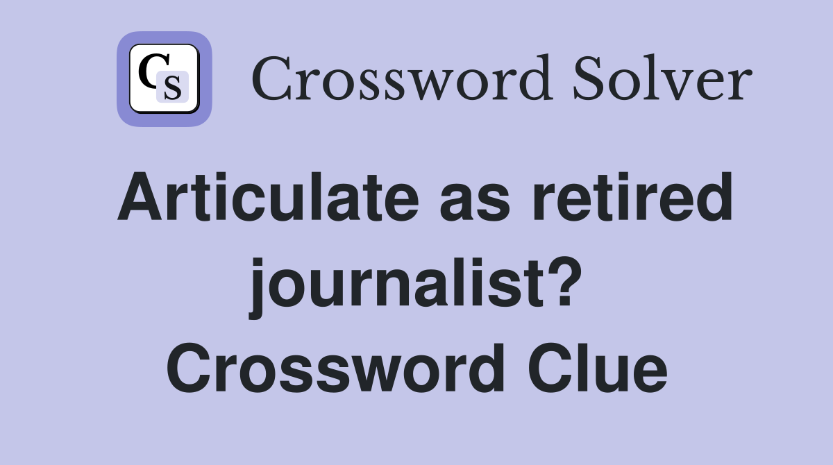 Articulate as retired journalist? Crossword Clue
