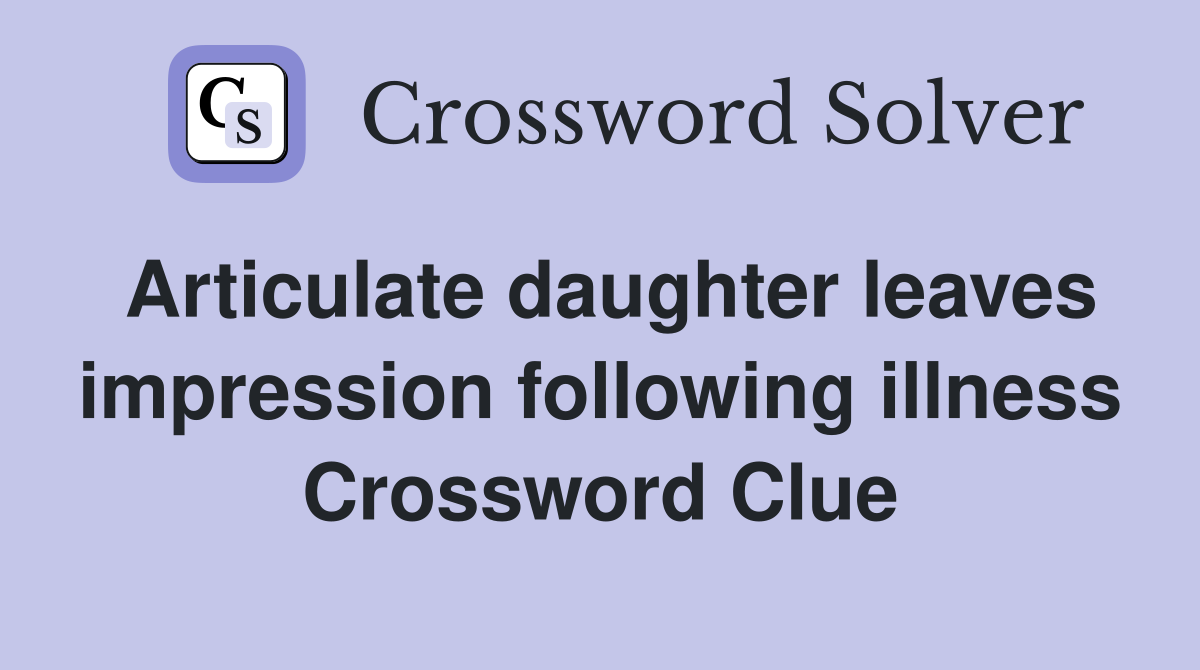 Articulate daughter leaves impression following illness Crossword Clue