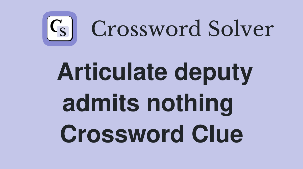 Articulate deputy admits nothing  Crossword Clue