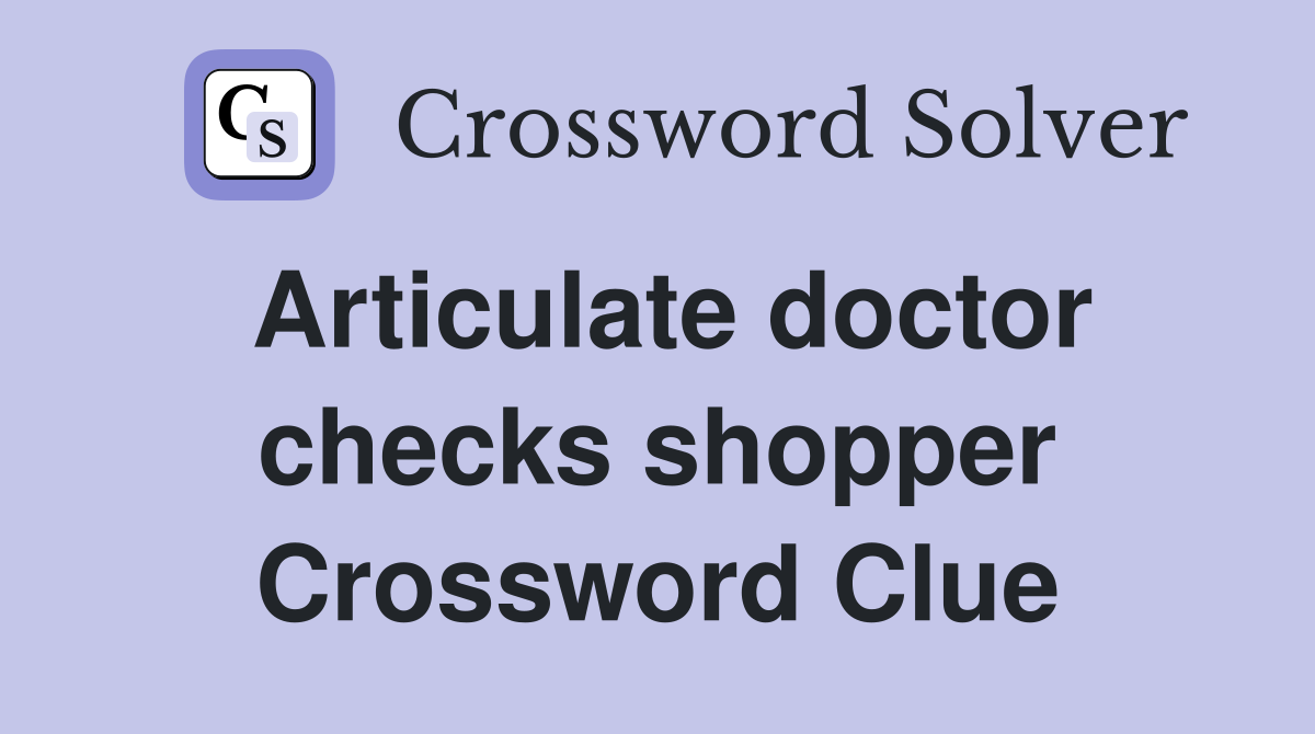 Articulate doctor checks shopper Crossword Clue