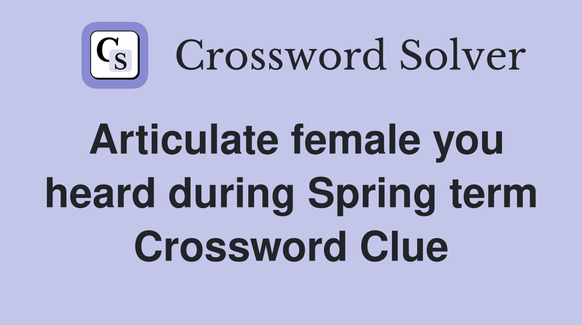Articulate female you heard during Spring term Crossword Clue