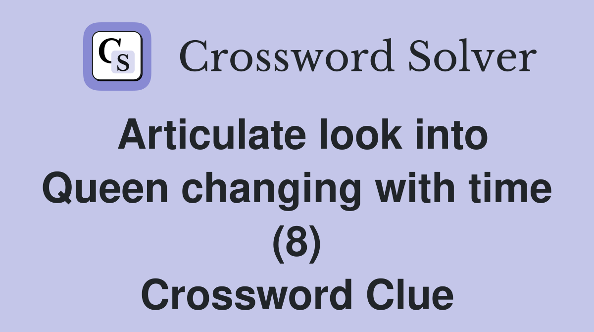 Articulate look into Queen changing with time (8) Crossword Clue