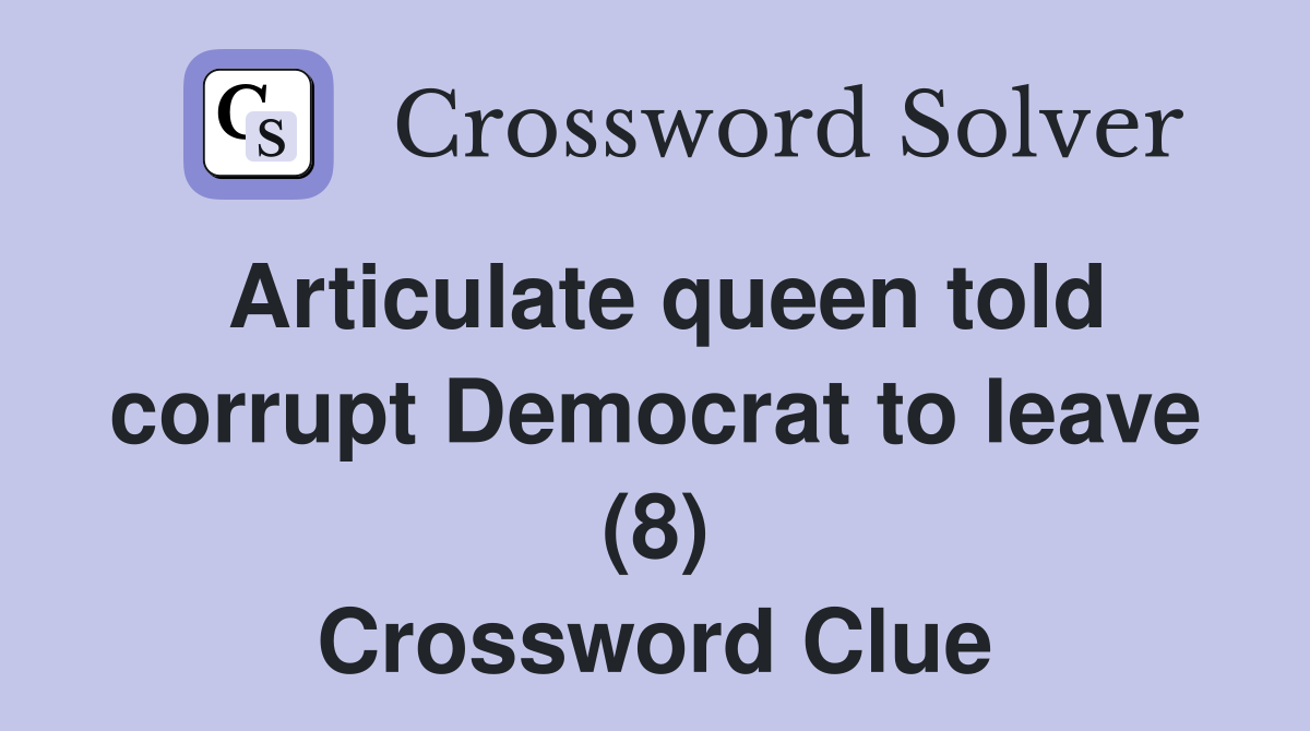 Articulate queen told corrupt Democrat to leave (8) Crossword Clue