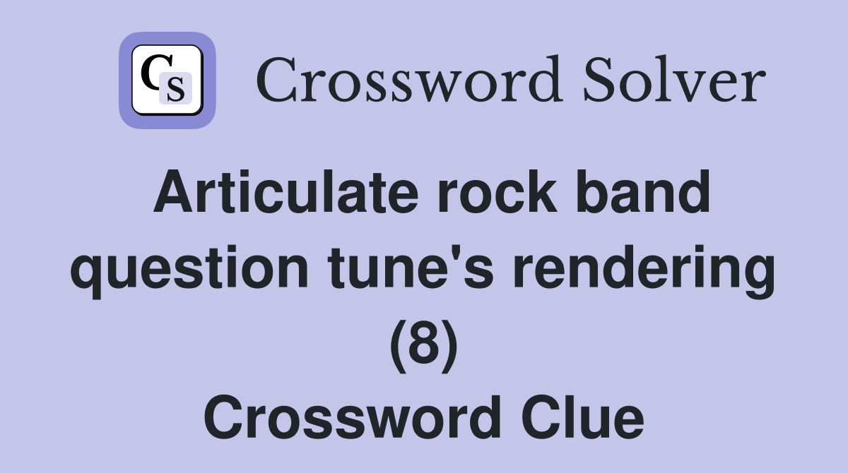 Articulate rock band question tune's rendering (8) Crossword Clue