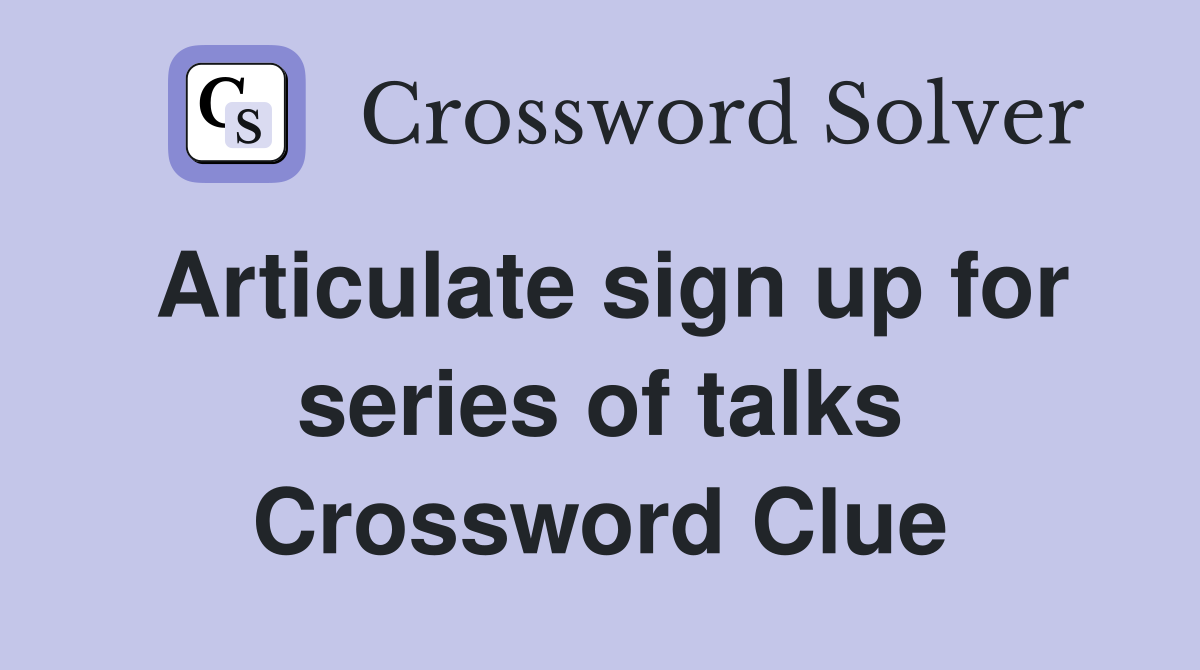 Articulate sign up for series of talks Crossword Clue