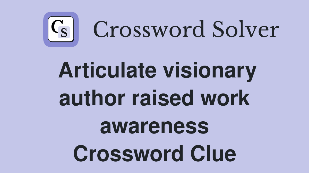 Articulate visionary author raised work awareness Crossword Clue