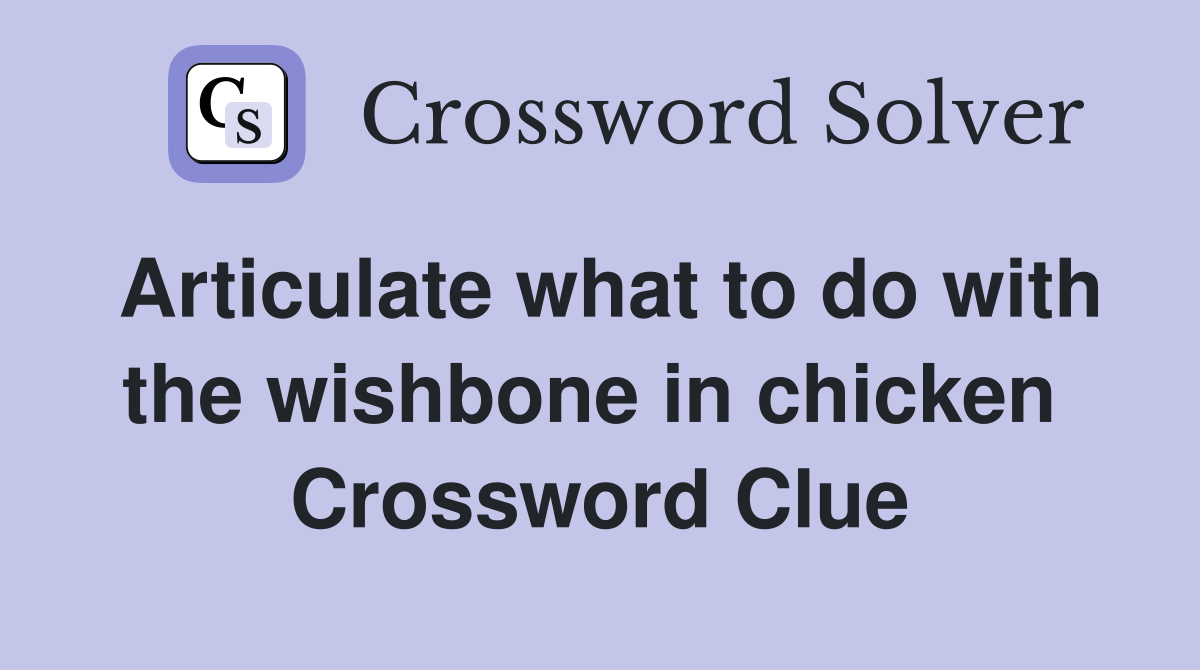 Articulate what to do with the wishbone in chicken  Crossword Clue
