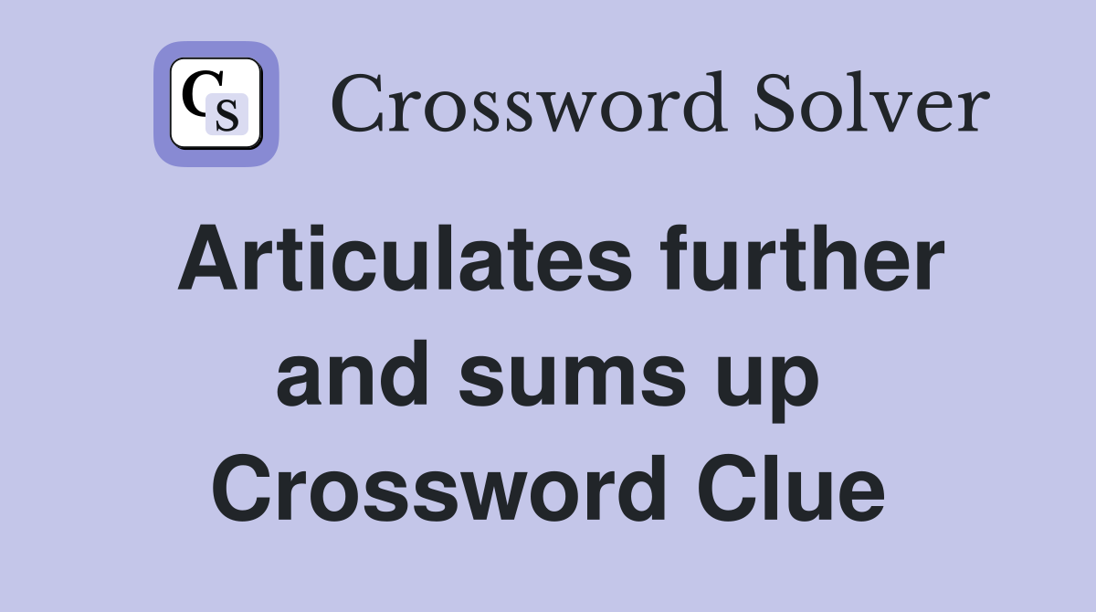 Articulates further and sums up Crossword Clue