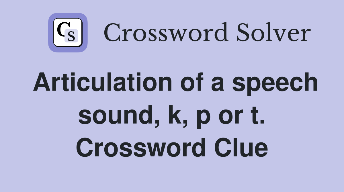 Articulation of a speech sound, k, p or t. Crossword Clue