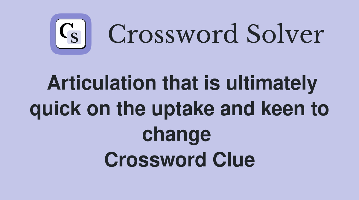 Articulation that is ultimately quick on the uptake and keen to change  Crossword Clue
