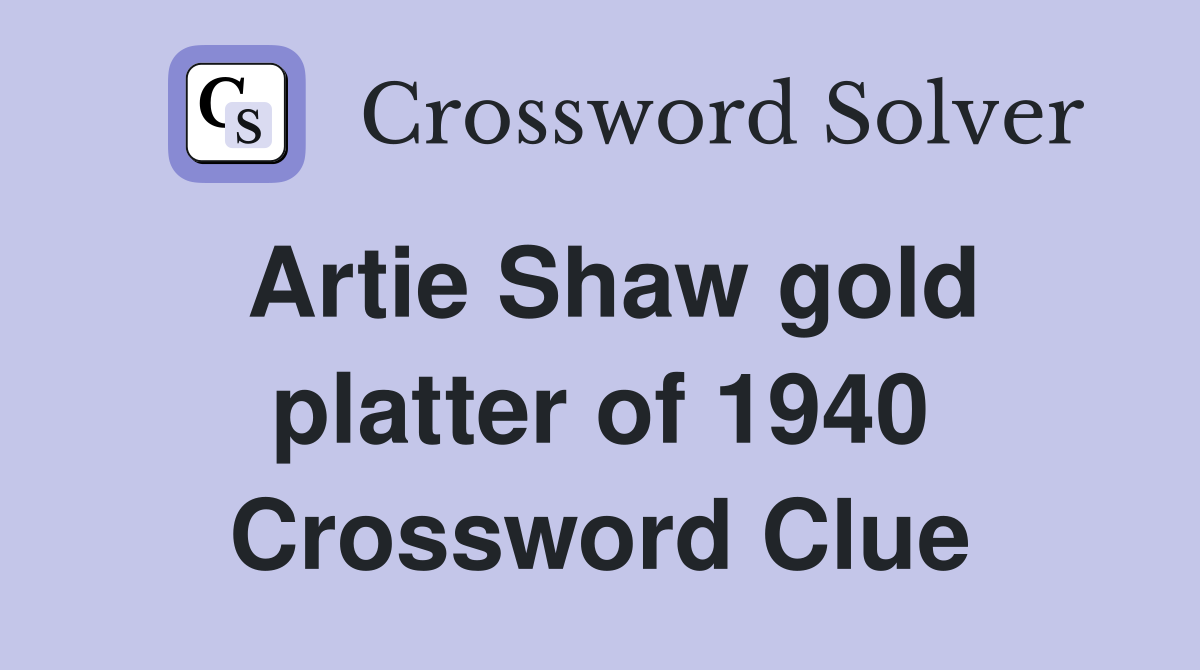 Artie Shaw gold platter of 1940 Crossword Clue