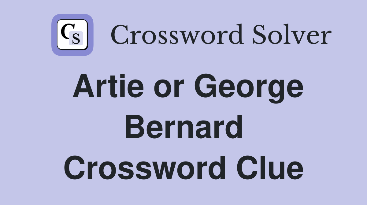 Artie or George Bernard Crossword Clue