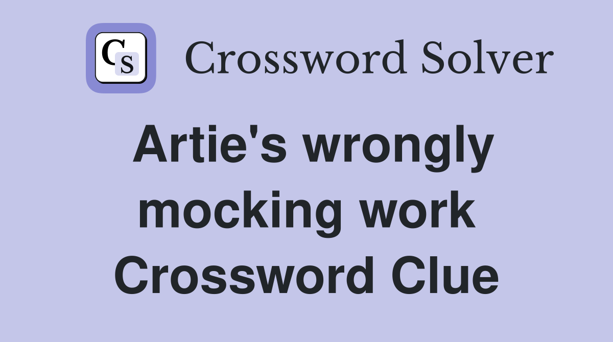 Artie's wrongly mocking work Crossword Clue