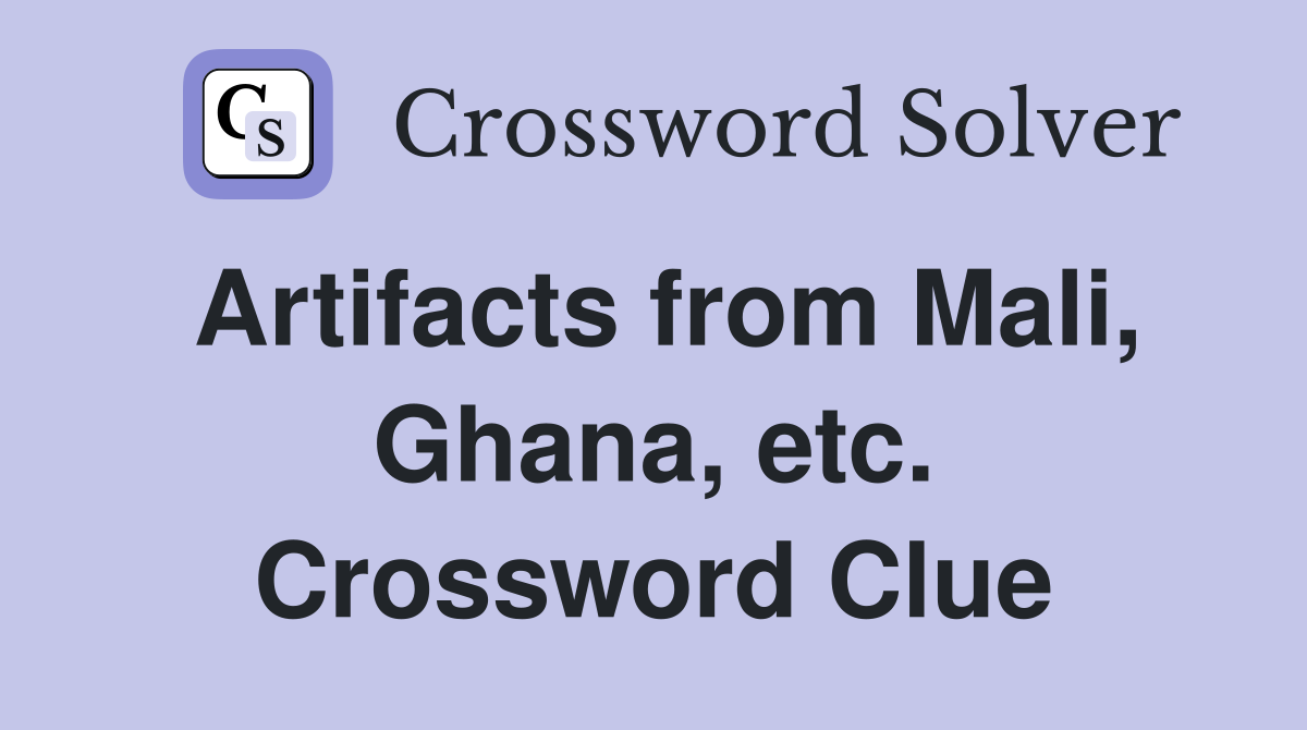 Artifacts from Mali, Ghana, etc. Crossword Clue