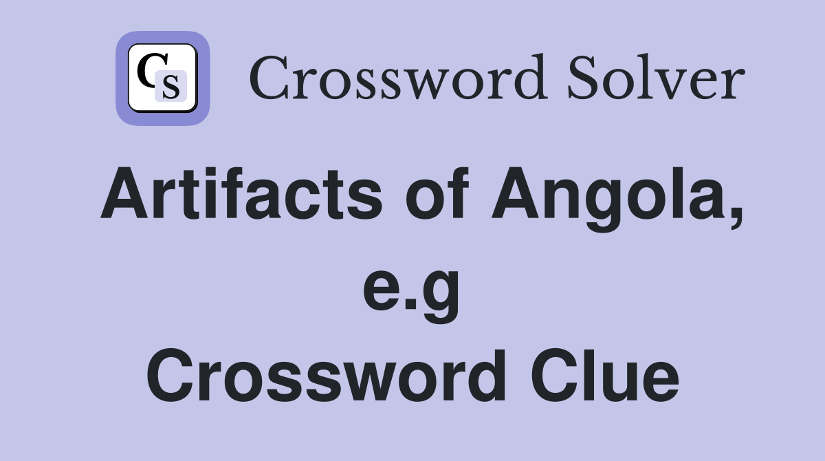 Artifacts of Angola, e.g Crossword Clue