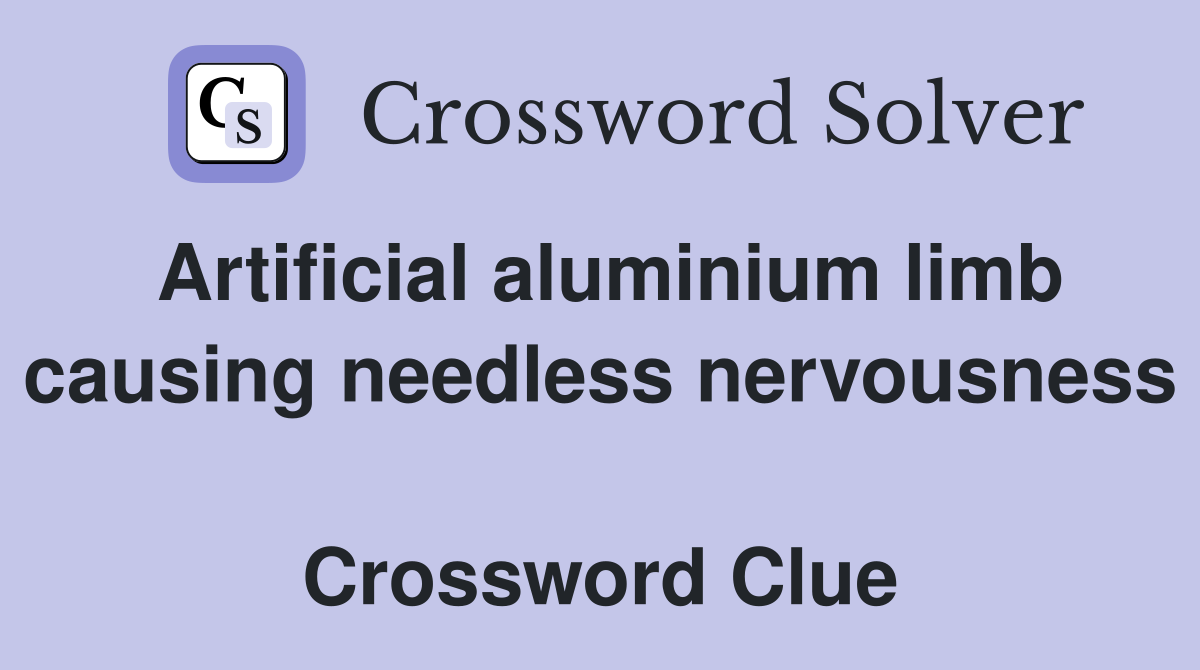 Artificial aluminium limb causing needless nervousness  Crossword Clue
