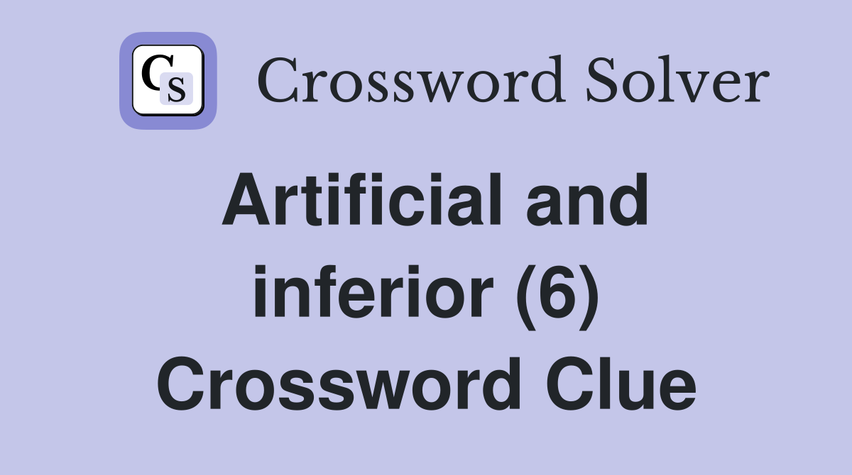 Artificial and inferior (6) Crossword Clue