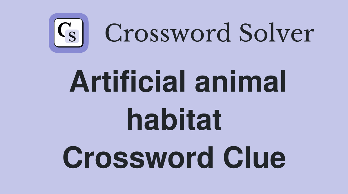 Artificial animal habitat Crossword Clue